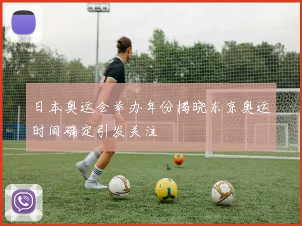 日本奥运会举办年份揭晓东京奥运时间确定引发关注