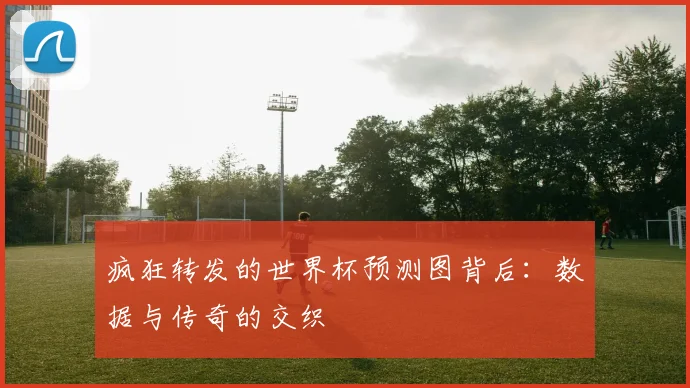 疯狂转发的世界杯预测图背后：数据与传奇的交织