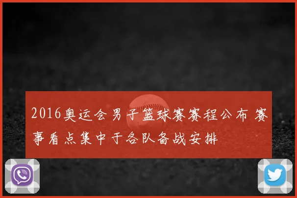 2016奥运会男子篮球赛赛程公布 赛事看点集中于各队备战安排
