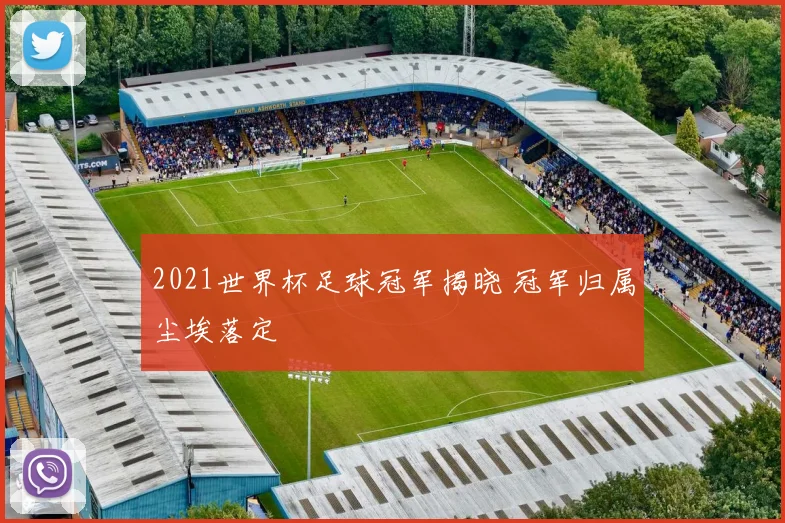 2021世界杯足球冠军揭晓 冠军归属尘埃落定