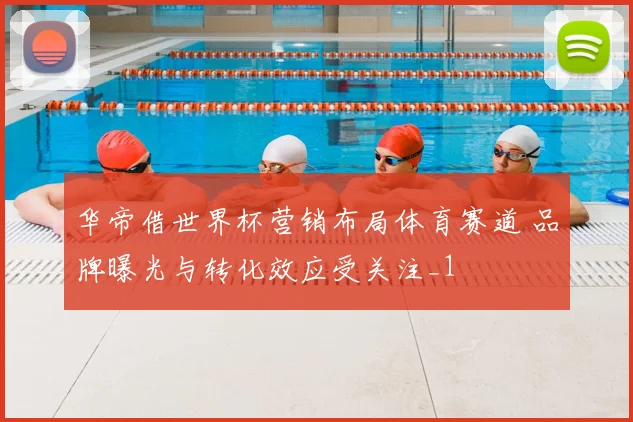 华帝借世界杯营销布局体育赛道 品牌曝光与转化效应受关注_1