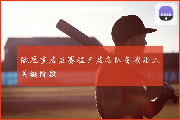 欧冠重启后赛程开启各队备战进入关键阶段