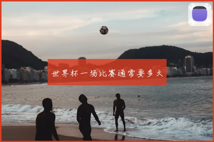 世界杯一场比赛通常要多久