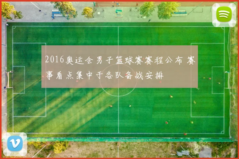2016奥运会男子篮球赛赛程公布 赛事看点集中于各队备战安排