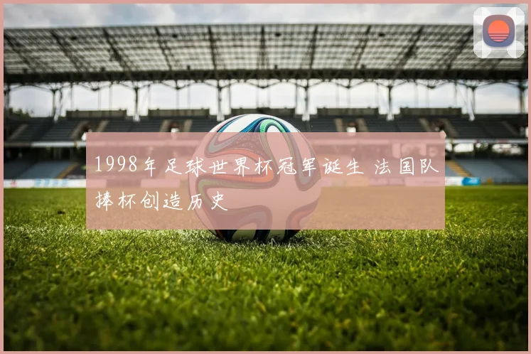 1998年足球世界杯冠军诞生 法国队捧杯创造历史
