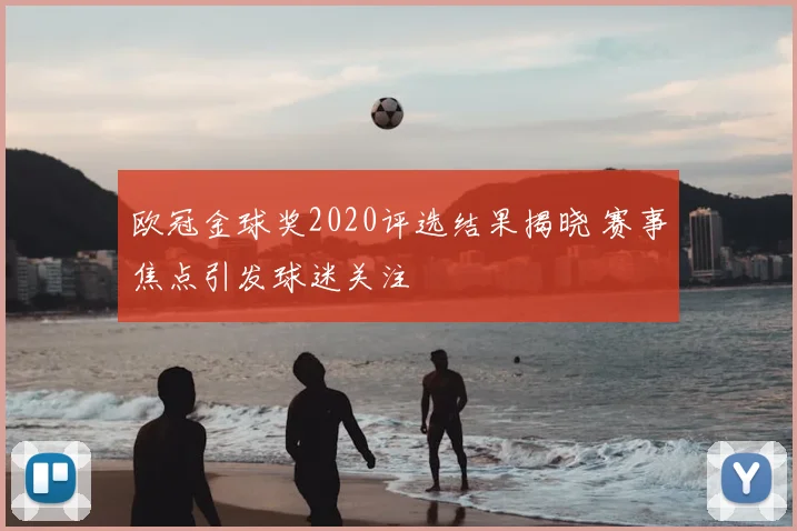 欧冠金球奖2020评选结果揭晓 赛事焦点引发球迷关注
