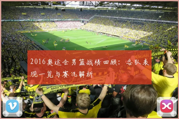 2016奥运会男篮战绩回顾:各队表现一览与赛况解析
